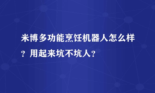 米博多功能烹饪机器人怎么样？用起来坑不坑人？