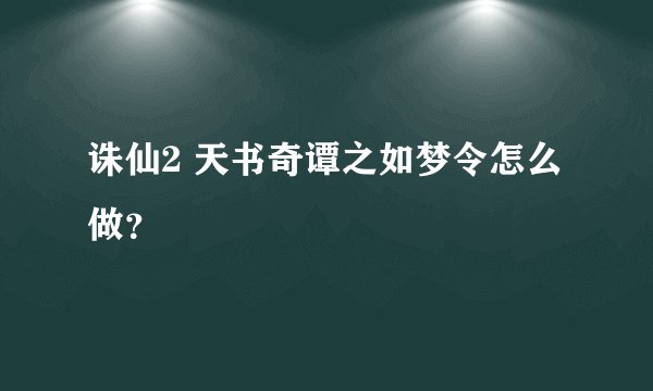 诛仙2 天书奇谭之如梦令怎么做？