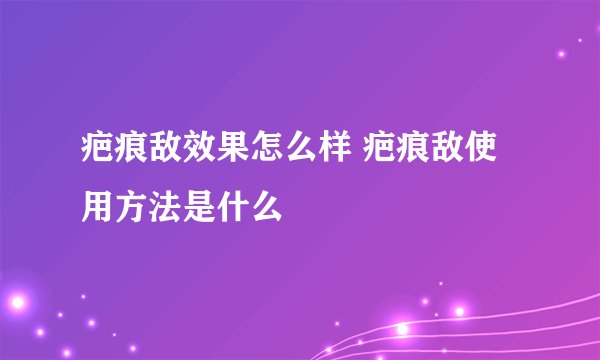 疤痕敌效果怎么样 疤痕敌使用方法是什么