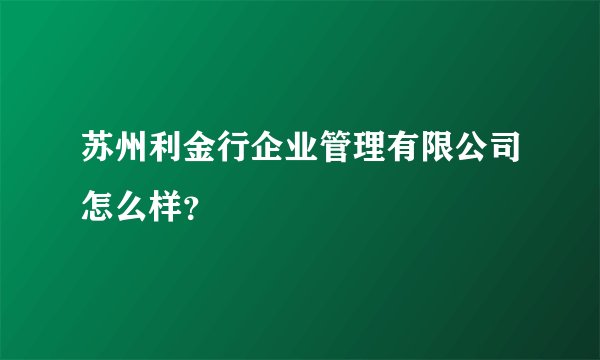 苏州利金行企业管理有限公司怎么样？