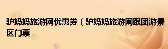 驴妈妈旅游网优惠券（驴妈妈旅游网跟团游景区门票