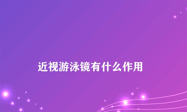 
    近视游泳镜有什么作用
  