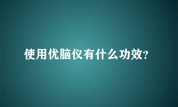 使用优脑仪有什么功效？