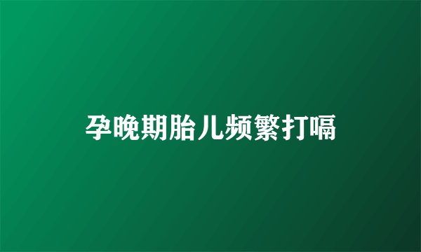 孕晚期胎儿频繁打嗝