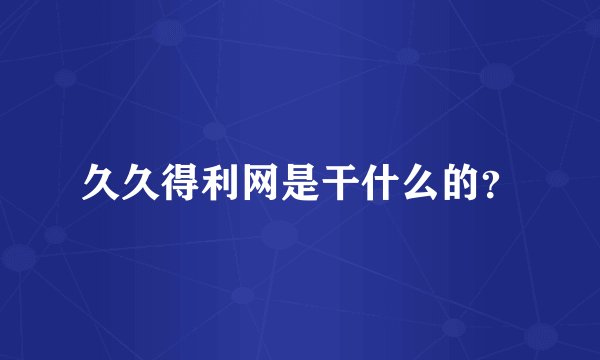 久久得利网是干什么的？