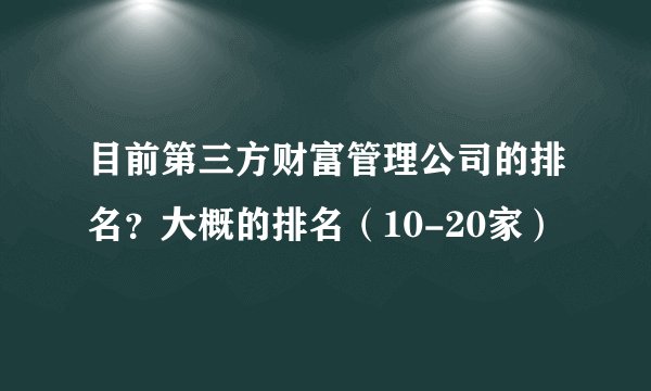 目前第三方财富管理公司的排名？大概的排名（10-20家）