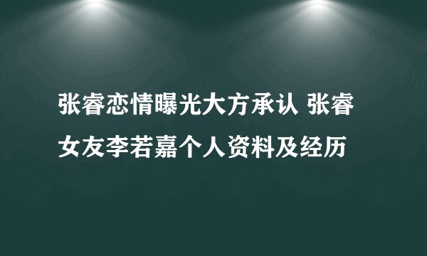 张睿恋情曝光大方承认 张睿女友李若嘉个人资料及经历