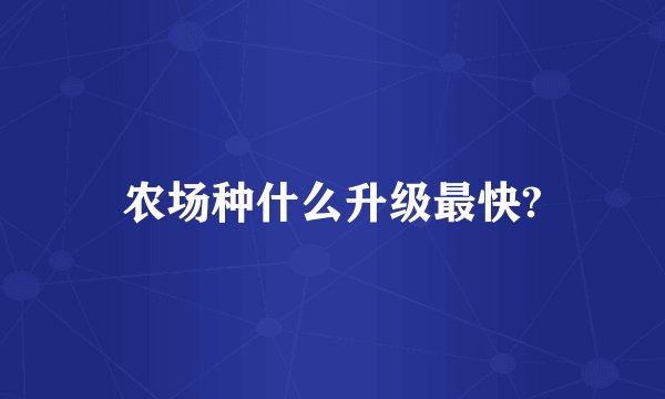 农场种什么升级最快?