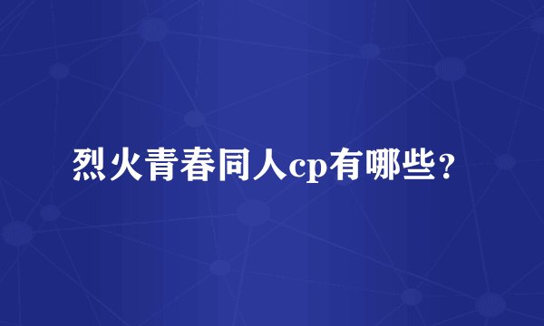 烈火青春同人cp有哪些？
