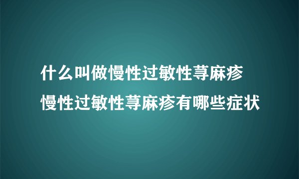 什么叫做慢性过敏性荨麻疹 慢性过敏性荨麻疹有哪些症状