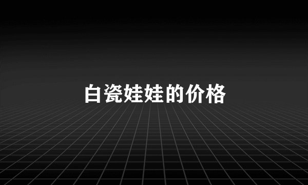 白瓷娃娃的价格