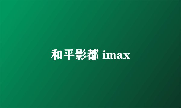 和平影都 imax