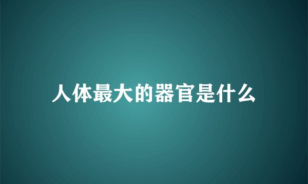 人体最大的器官是什么