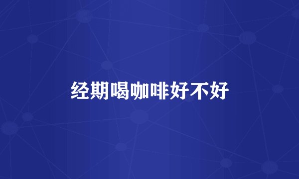 经期喝咖啡好不好