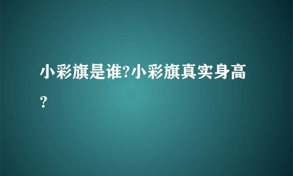 小彩旗是谁?小彩旗真实身高？