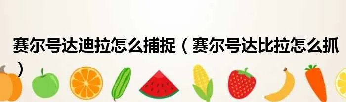 赛尔号达迪拉怎么捕捉（赛尔号达比拉怎么抓）