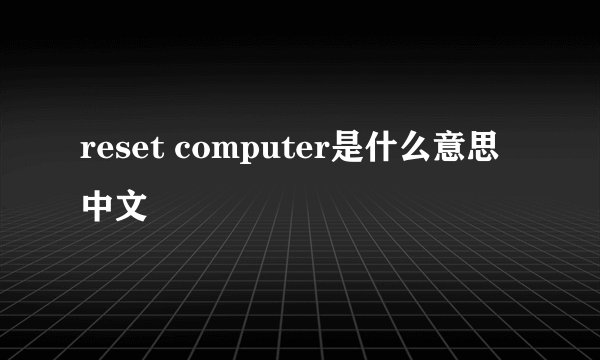 reset computer是什么意思中文