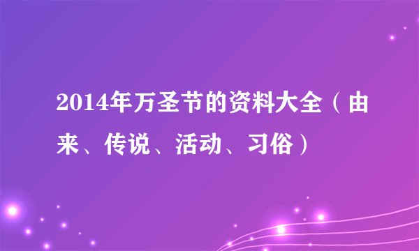 2014年万圣节的资料大全（由来、传说、活动、习俗）