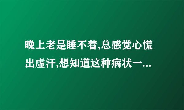 晚上老是睡不着,总感觉心慌出虚汗,想知道这种病状一般是因那些原因