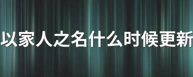 以家人之名什么时候更新 以家人之名简介