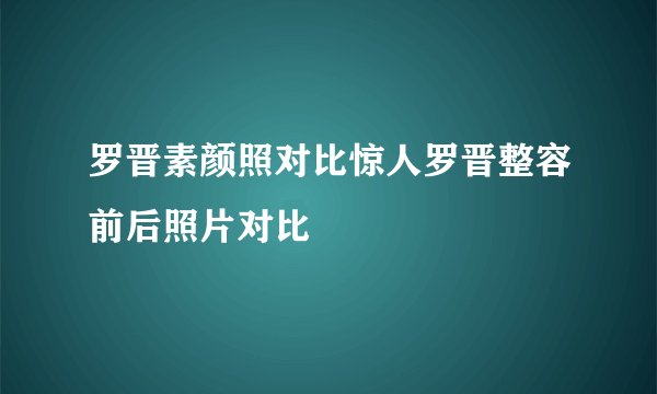 罗晋素颜照对比惊人罗晋整容前后照片对比
