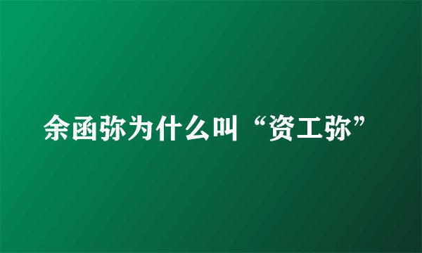 余函弥为什么叫“资工弥”
