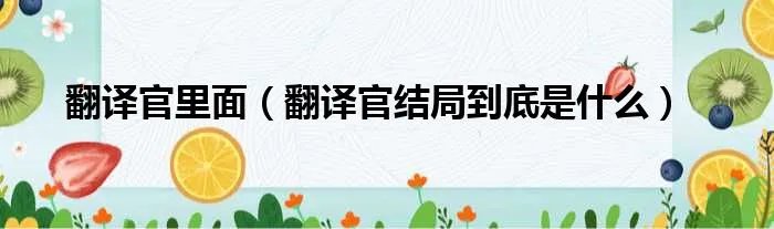 翻译官里面（翻译官结局到底是什么）