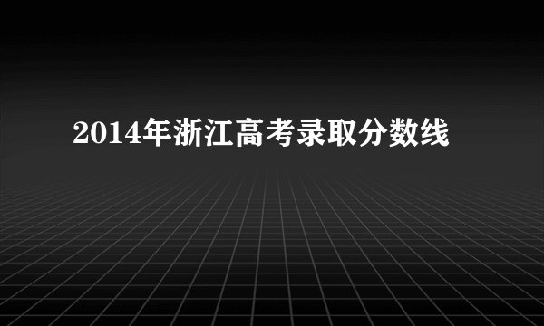 2014年浙江高考录取分数线