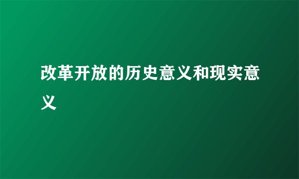 改革开放的历史意义和现实意义