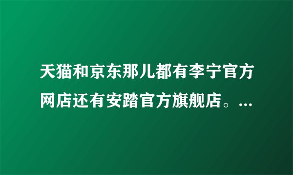 天猫和京东那儿都有李宁官方网店还有安踏官方旗舰店。请问那儿卖的都是正品吗?还有怎么才能买到正品呢?