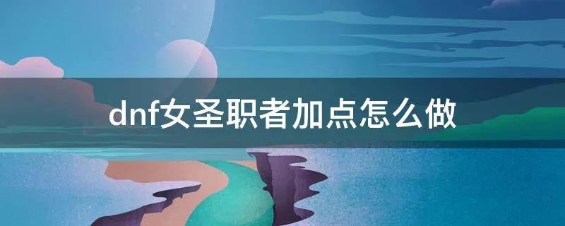 dnf女圣职者加点怎么做