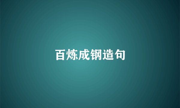 百炼成钢造句