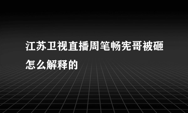 江苏卫视直播周笔畅宪哥被砸怎么解释的