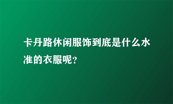 卡丹路休闲服饰到底是什么水准的衣服呢？