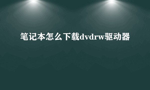 笔记本怎么下载dvdrw驱动器