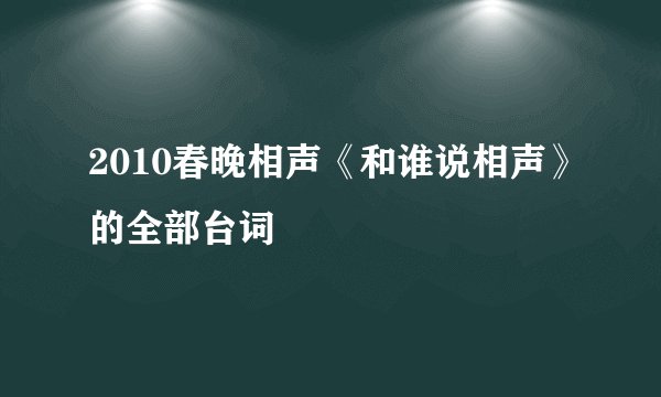 2010春晚相声《和谁说相声》的全部台词