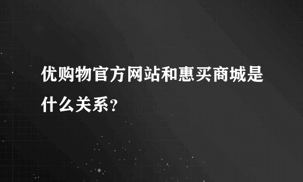 优购物官方网站和惠买商城是什么关系？