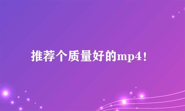 推荐个质量好的mp4！