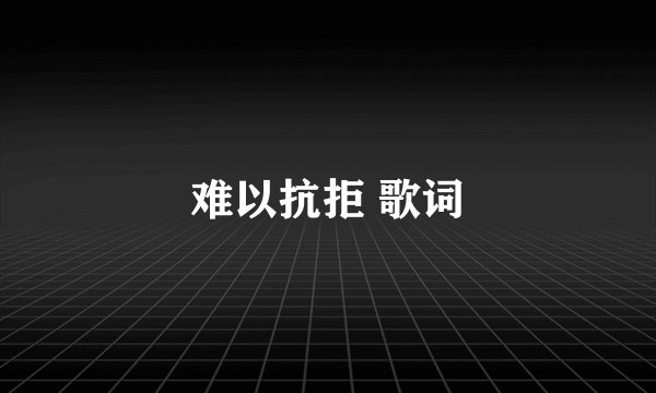 难以抗拒 歌词