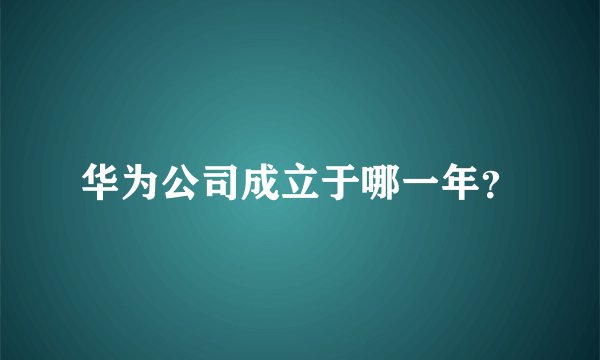 华为公司成立于哪一年？