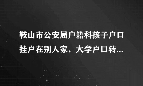 鞍山市公安局户籍科孩子户口挂户在别人家，大学户口转走，现在想回来，不给落户怎么办？