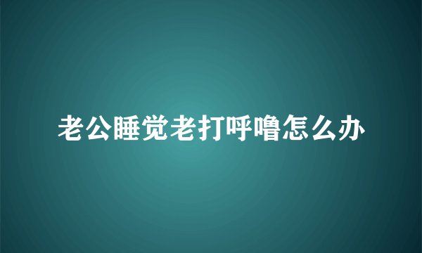 老公睡觉老打呼噜怎么办