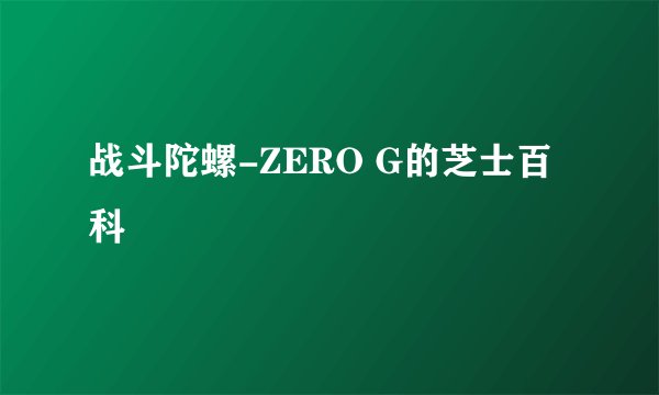 战斗陀螺-ZERO G的芝士百科