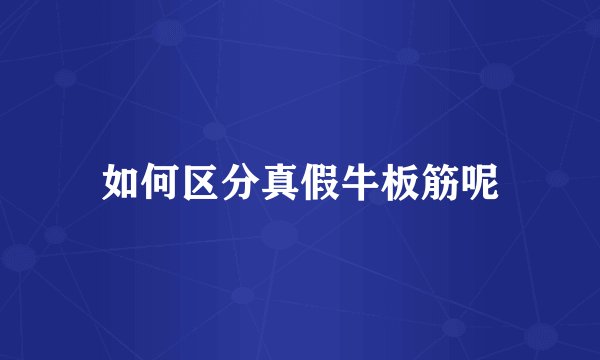 如何区分真假牛板筋呢