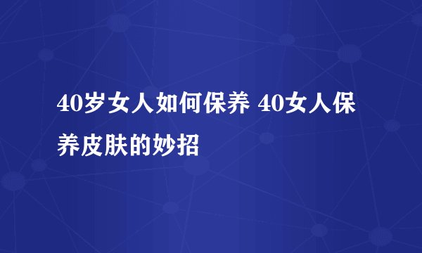 40岁女人如何保养 40女人保养皮肤的妙招
