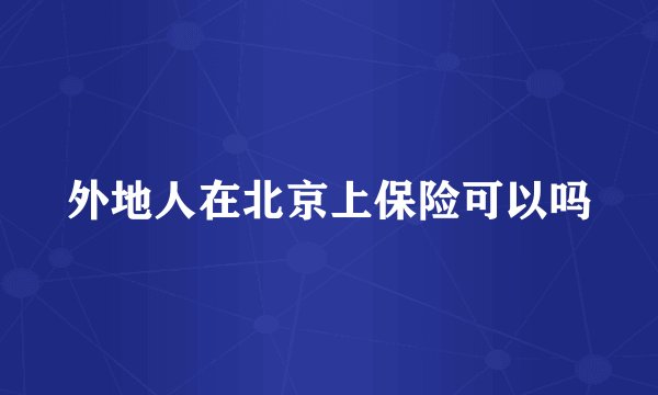 外地人在北京上保险可以吗