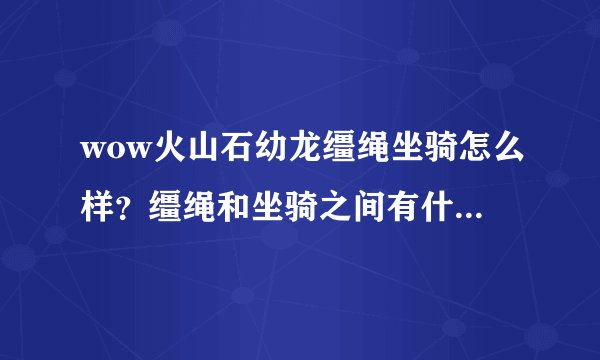 wow火山石幼龙缰绳坐骑怎么样？缰绳和坐骑之间有什么联系？意思是还得学习还是这俩字表达什么意思？