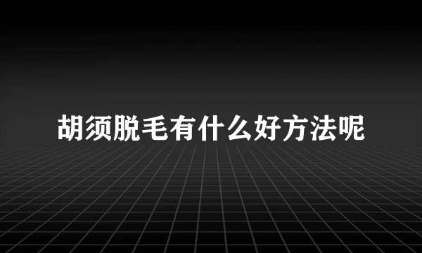 胡须脱毛有什么好方法呢