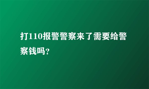 打110报警警察来了需要给警察钱吗？