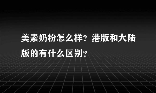 美素奶粉怎么样？港版和大陆版的有什么区别？